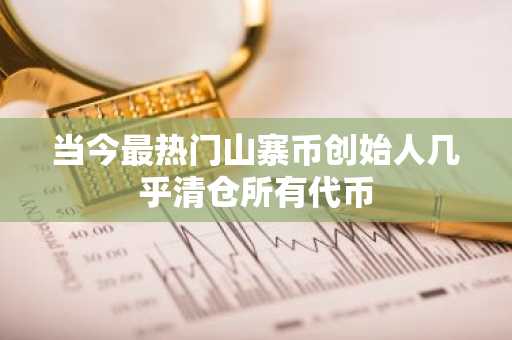当今最热门山寨币创始人几乎清仓所有代币