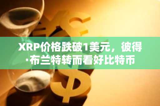 XRP价格跌破1美元,彼得·布兰特转而看好比特币
