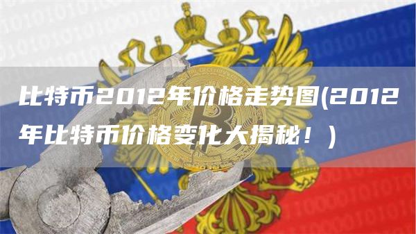 比特币2012年价格走势图 - 2012年比特币价格变化大揭秘!