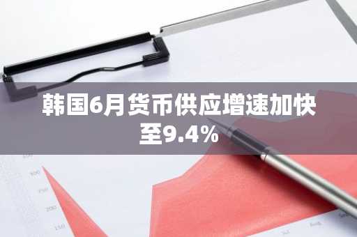 韩国6月货币供应增速加快至9.4%