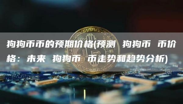 狗狗币币的预期价格 - 预测 狗狗币 币价格:未来 狗狗币 币走势和趋势分析