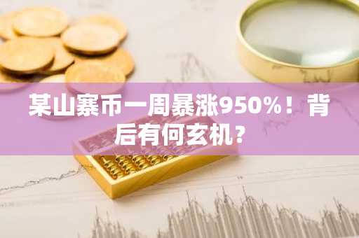 某山寨币一周暴涨950%！背后有何玄机？