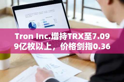 Tron Inc.增持TRX至7.099亿枚以上,价格剑指0.36美元阻力位