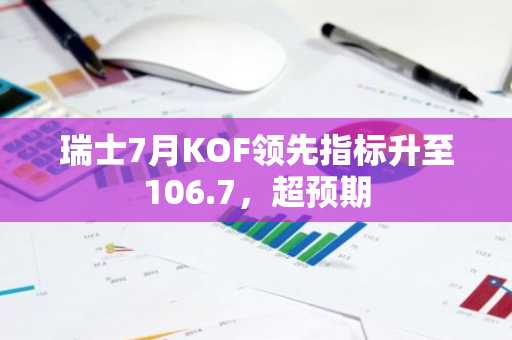 瑞士7月KOF领先指标升至106.7，超预期