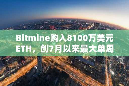 Bitmine购入8100万美元ETH,创7月以来最大单周购买量