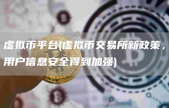 虚拟币平台 - 虚拟币交易所新政策,用户信息安全得到加强