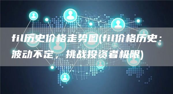 fil历史价格走势图 - fil价格历史:波动不定,挑战投资者极限
