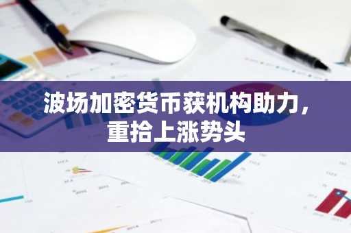波场加密货币获机构助力,重拾上涨势头