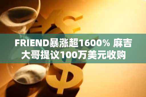 FRIEND暴涨超1600% 麻吉大哥提议100万美元收购