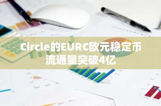 Circle的EURC欧元稳定币流通量突破4亿