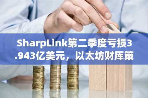 SharpLink第二季度亏损3.943亿美元,以太坊财库策略遭遇市场逆风