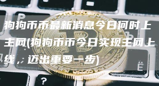 狗狗币币最新消息今日何时上主网 - 狗狗币币今日实现主网上线,迈出重要一步