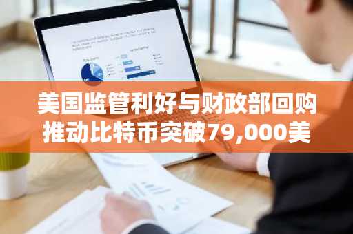 美国监管利好与财政部回购推动比特币突破79,000美元