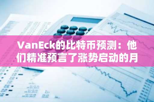 VanEck的比特币预测：他们精准预言了涨势启动的月份