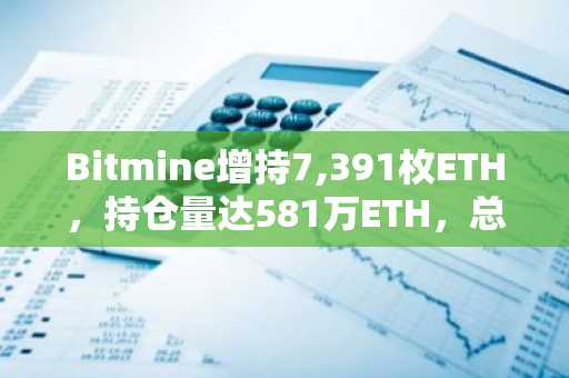 Bitmine增持7,391枚ETH,持仓量达581万ETH,总资产升至116亿美元