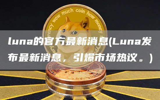 luna的官方最新消息 - Luna发布最新消息,引爆市场热议。