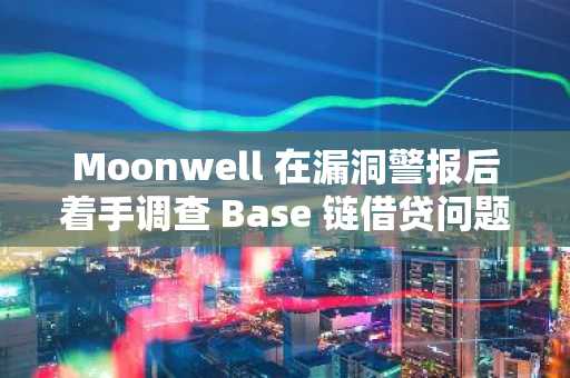 Moonwell 在漏洞警报后着手调查 Base 链借贷问题