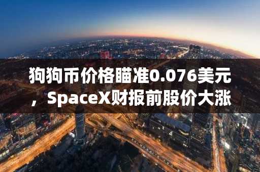 狗狗币价格瞄准0.076美元,SpaceX财报前股价大涨
