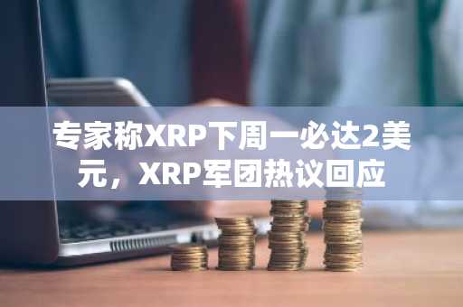 专家称XRP下周一必达2美元，XRP军团热议回应