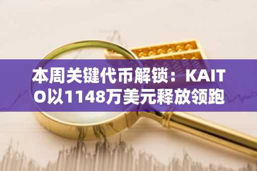本周关键代币解锁:KAITO以1148万美元释放领跑