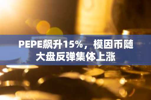 PEPE飙升15%,模因币随大盘反弹集体上涨
