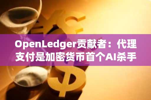OpenLedger贡献者：代理支付是加密货币首个AI杀手级应用