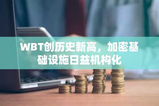 WBT创历史新高,加密基础设施日益机构化