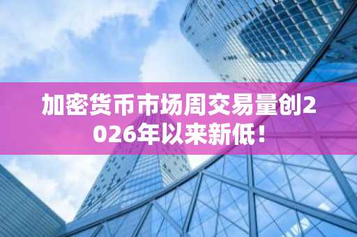 加密货币市场周交易量创2026年以来新低!