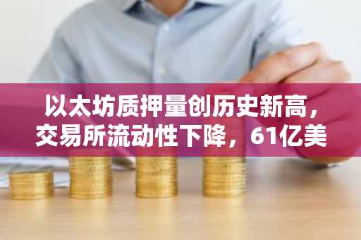 以太坊质押量创历史新高，交易所流动性下降，61亿美元空头面临风险