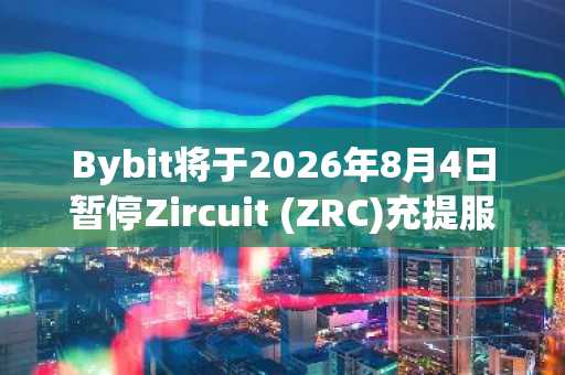 Bybit将于2026年8月4日暂停Zircuit (ZRC)充提服务