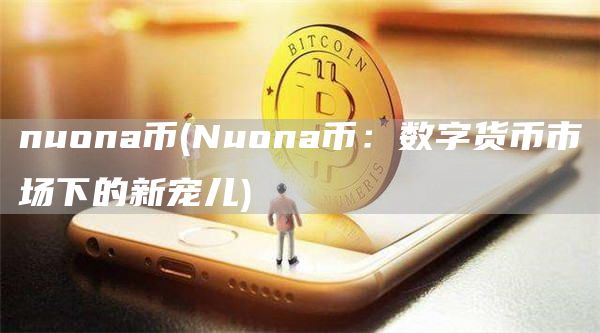 nuona币 - Nuona币:数字货币市场下的新宠儿