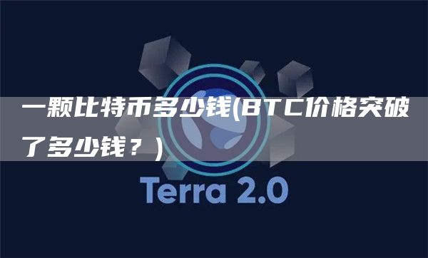 一颗比特币多少钱 - BTC价格突破了多少钱?