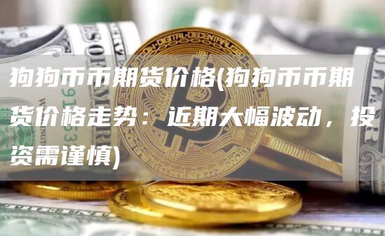 狗狗币币期货价格 - 狗狗币币期货价格走势:近期大幅波动,投资需谨慎