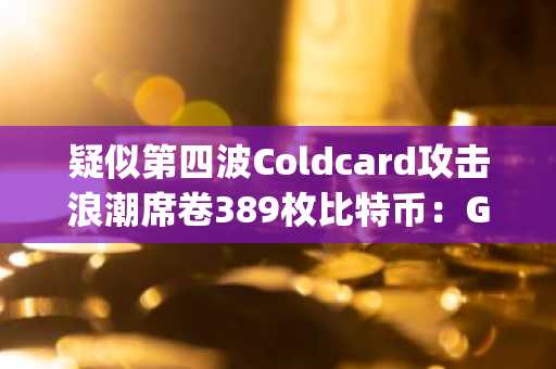 疑似第四波Coldcard攻击浪潮席卷389枚比特币:Galaxy的Thorn