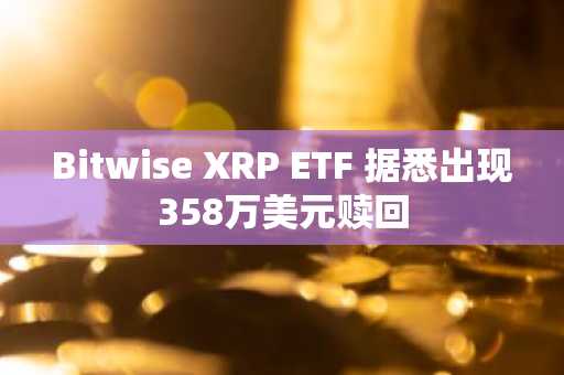 Bitwise XRP ETF 据悉出现358万美元赎回