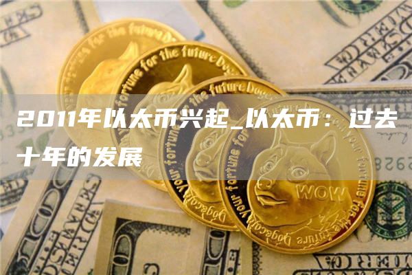 2011年以太币兴起_以太币:过去十年的发展