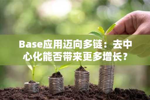 Base应用迈向多链:去中心化能否带来更多增长?
