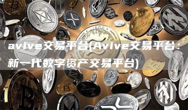 avive交易平台 - Avive交易平台：新一代数字资产交易平台