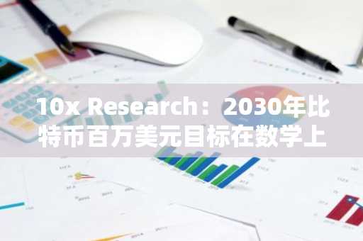 10x Research：2030年比特币百万美元目标在数学上不可能