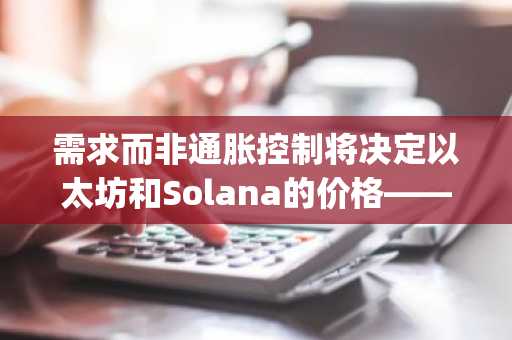 需求而非通胀控制将决定以太坊和Solana的价格——Galaxy Research