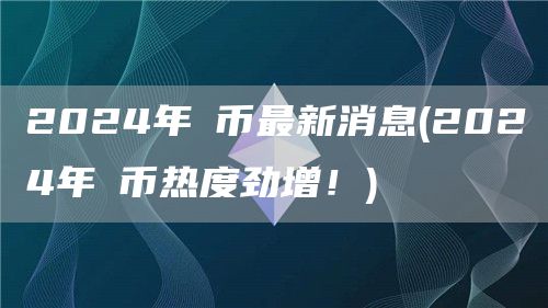 2024年π币最新消息 - 2024年π币热度劲增!