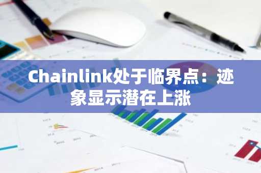 Chainlink处于临界点：迹象显示潜在上涨