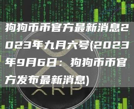 狗狗币币官方最新消息2023年九月六号 - 2023年9月6日:狗狗币币官方发布最新消息