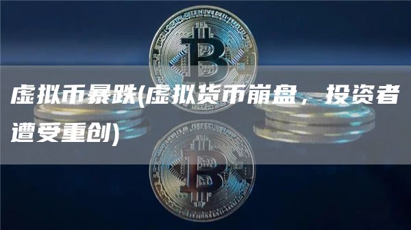 虚拟币暴跌 - 虚拟货币崩盘,投资者遭受重创