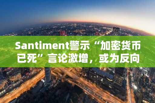 Santiment警示“加密货币已死”言论激增,或为反向信号