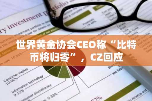 世界黄金协会CEO称“比特币将归零”,CZ回应
