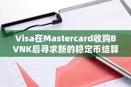 Visa在Mastercard收购BVNK后寻求新的稳定币结算合作伙伴