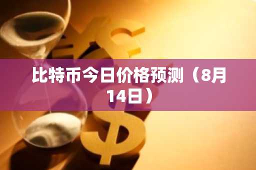 比特币今日价格预测（8月14日）