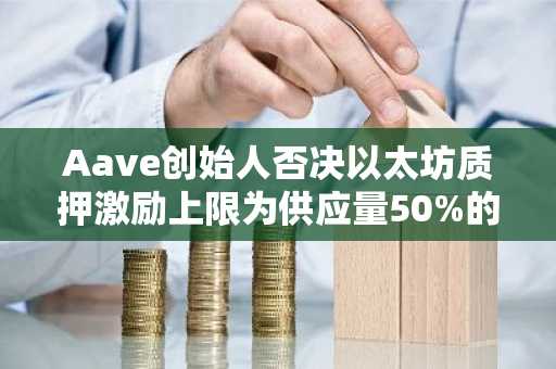 Aave创始人否决以太坊质押激励上限为供应量50%的提案