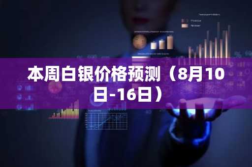 本周白银价格预测（8月10日-16日）